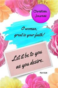 Christian Journal - O Woman Great Is Your Faith! Let It Be to You as You Desire. Mat 15