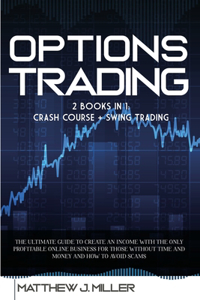 Options Trading: 2 Books In 1: Crash Course + Swing Trading. The Ultimate Guide To Create An Income With The Only Profitable Online Business For Those Without Time A