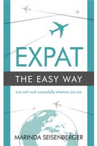 Expat the Easy Way - Live and Work Successfully Wherever You Are