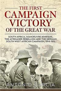 The First Campaign Victory of the Great War: South Africa, Manoeuvre Warfare, the Afrikaner Rebellion and the German South West African Campaign, 1914-1915.