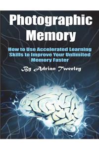Photographic Memory: How to Use Accelerated Learning Skills to Improve Your Unlimited Memory Faster