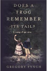 Does a Frog Remember Its Tail?: A Coming of Age Story
