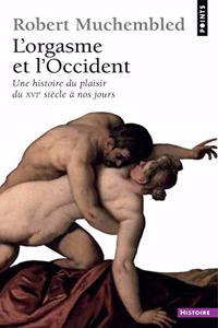 Orgasme Et L'Occident. Une Histoire Du Plaisir Du Xvie Si'cle Nos Jours(l')