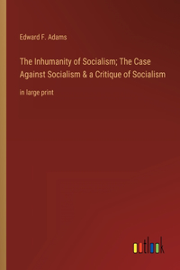 Inhumanity of Socialism; The Case Against Socialism & a Critique of Socialism