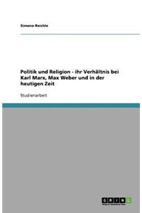 Politik und Religion - ihr Verhältnis bei Karl Marx, Max Weber und in der heutigen Zeit