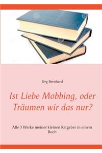 Ist Liebe Mobbing, oder Träumen wir das nur?
