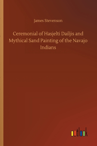 Ceremonial of Hasjelti Dailjis and Mythical Sand Painting of the Navajo Indians