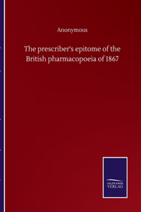 The prescriber's epitome of the British pharmacopoeia of 1867