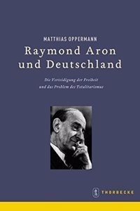 Raymond Aron Und Deutschland: Die Verteidigung Der Freiheit Und Das Problem Des Totalitarismus