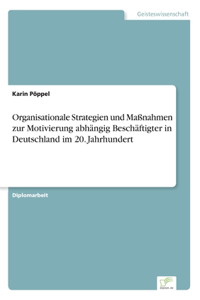 Organisationale Strategien und Maßnahmen zur Motivierung abhängig Beschäftigter in Deutschland im 20. Jahrhundert