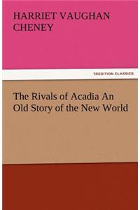 Rivals of Acadia an Old Story of the New World