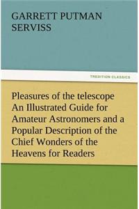 Pleasures of the telescope An Illustrated Guide for Amateur Astronomers and a Popular Description of the Chief Wonders of the Heavens for General Readers