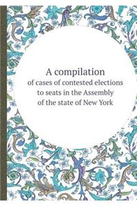 A Compilation of Cases of Contested Elections to Seats in the Assembly of the State of New York