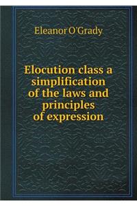 Elocution Class a Simplification of the Laws and Principles of Expression