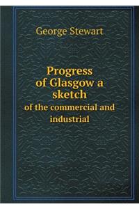 Progress of Glasgow a sketch of the commercial and industrial