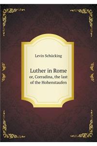 Luther in Rome or, Corradina, the last of the Hohenstaufen