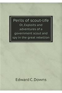 Perils of Scout-Life Or, Exploits and Adventures of a Government Scout and Spy in the Great Rebellion