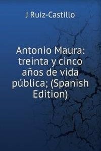 Antonio Maura: treinta y cinco anos de vida publica; (Spanish Edition)