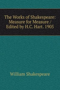 Works of Shakespeare: Measure for Measure / Edited by H.C. Hart. 1905