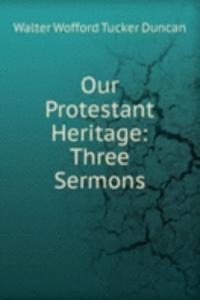 Our Protestant Heritage: Three Sermons