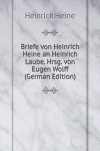 Briefe von Heinrich Heine an Heinrich Laube. Hrsg. von Eugen Wolff (German Edition)