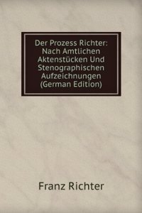 Der Prozess Richter: Nach Amtlichen Aktenstucken Und Stenographischen Aufzeichnungen (German Edition)