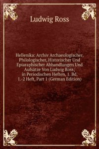 Hellenika: Archiv Archaeologischer, Philologischer, Historischer Und Epiaraphischer Abhandlungen Und Aufsatze Von Ludwig Ross; in Periodischen Heften, 1. Bd, 1.-2 Heft, Part 1 (German Edition)