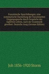 Franzosische Sprechubungen; eine systematische Darstellung der franzosischen Umgangssprache durch Gesprache des taglichen Lebens, nach der Grammatik geordnet. Deutsche Ausg (German Edition)