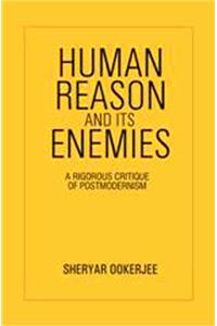Human Reason and its Enemies : A Rigorous Critique of Postmodernism