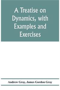 treatise on dynamics, with examples and exercises