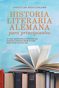 Historia literaria alemana para principiantes Un viaje apasionante y entretenido por la literatura alemana desde la Edad Media hasta nuestros días
