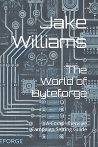 World of Byteforge: A Comprehensive Campaign Setting Guide