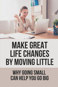 Make Great Life Changes By Moving Little
