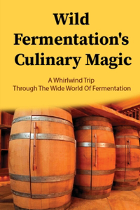 Wild Fermentation's Culinary Magic