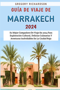 Guía De Viaje De Marrakech 2024: Su Mejor Compañero De Viaje En 2024 Para Exploración Cultural, Delicias Culinarias Y Aventuras Inolvidables En La Ciudad Roja