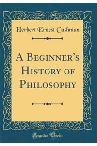 A Beginner's History of Philosophy (Classic Reprint)