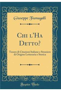 Chi l'Ha Detto?: Tesoro Di Citazioni Italiane E Straniere Di Origine Letteraria E Storica (Classic Reprint)