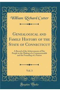 Genealogical and Family History of the State of Connecticut, Vol. 3: A Record of the Achievements of Her People in the Making of a Commonwealth and the Founding of a Nation (Classic Reprint)