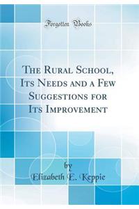The Rural School, Its Needs and a Few Suggestions for Its Improvement (Classic Reprint)
