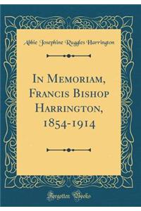 In Memoriam, Francis Bishop Harrington, 1854-1914 (Classic Reprint)