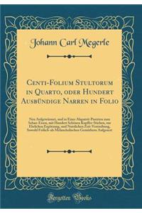 Centi-Folium Stultorum in Quarto, Oder Hundert AusbÃ¼ndige Narren in Folio: Neu AufgewÃ¤rmet, Und in Einer Alapatrit-Pasteten Zum Schau-Essen, Mit Hundert SchÃ¶nen Kupffer-Stichen, Zur Ehrlichen ErgÃ¶tzung, Und Nutzlichen Zeit-Vertreibung, Sowohl F