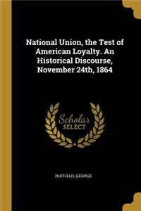 National Union, the Test of American Loyalty. An Historical Discourse, November 24th, 1864