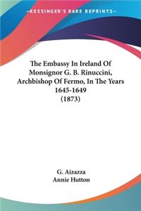 Embassy In Ireland Of Monsignor G. B. Rinuccini, Archbishop Of Fermo, In The Years 1645-1649 (1873)