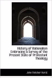 History of Rationalism Embracing a Survey of the Present State of Protestant Theology