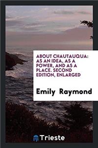 About Chautauqua: As an Idea, As a Power, and As a Place. Second Edition, Enlarged