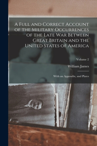 Full and Correct Account of the Military Occurrences of the Late War Between Great Britain and the United States of America