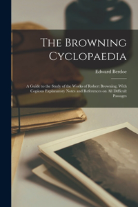 Browning Cyclopaedia; a Guide to the Study of the Works of Robert Browning, With Copious Explanatory Notes and References on all Difficult Passages