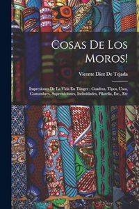 Cosas De Los Moros!: Impresiones De La Vida En Tánger: Cuadros, Tipos, Usos, Costumbres, Supersticiones, Intimidades, Filatelia, Etc., Etc