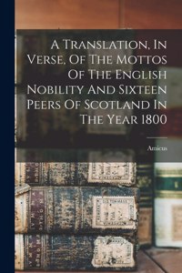 Translation, In Verse, Of The Mottos Of The English Nobility And Sixteen Peers Of Scotland In The Year 1800