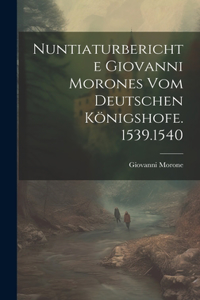 Nuntiaturberichte Giovanni Morones Vom Deutschen Königshofe. 1539.1540